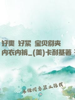 好爽⋯好紧⋯宝贝别夹内衣内裤